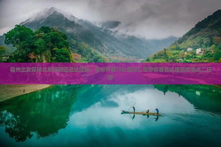 福州出发探秘北京圆明园遗址攻略：张家界旅行社国际公司带你看看这座旅游景点二日游