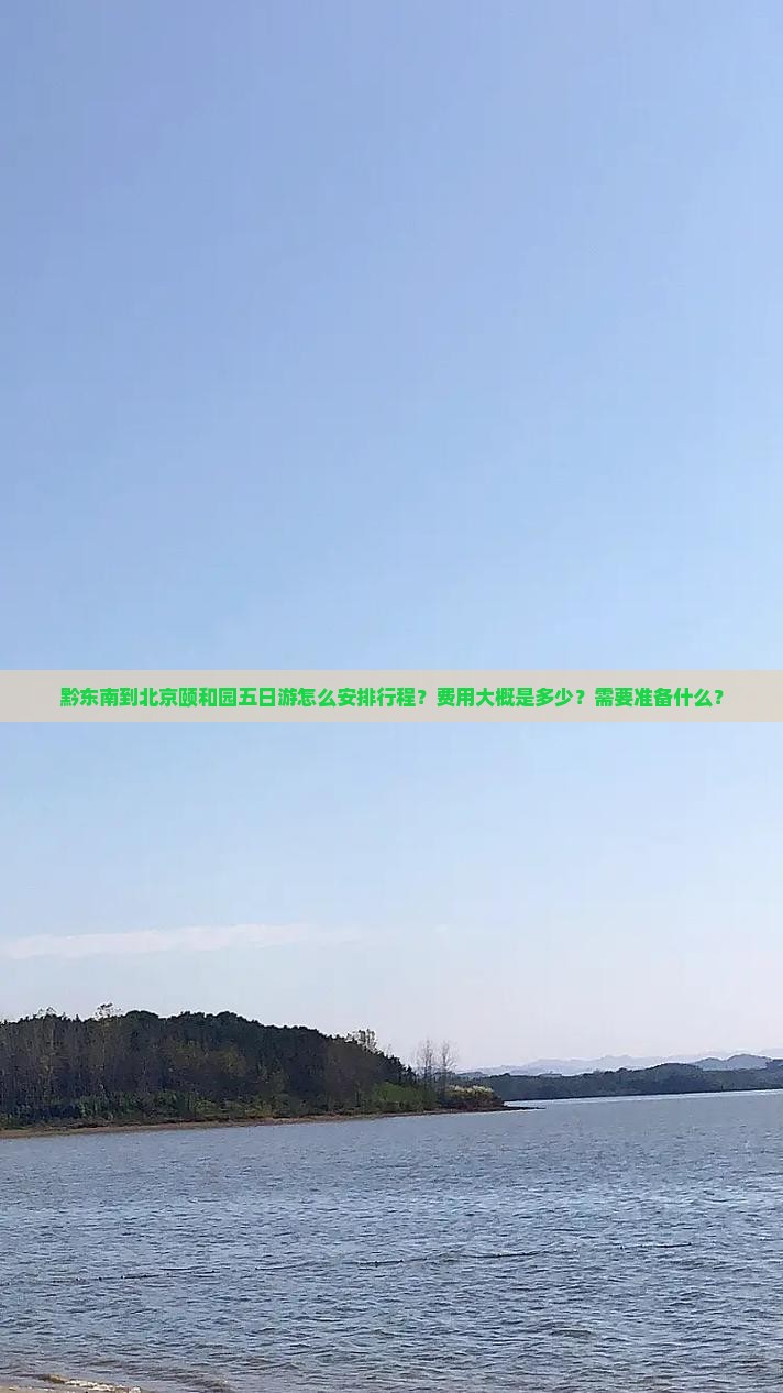 黔东南到北京颐和园五日游怎么安排行程？费用大概是多少？需要准备什么？