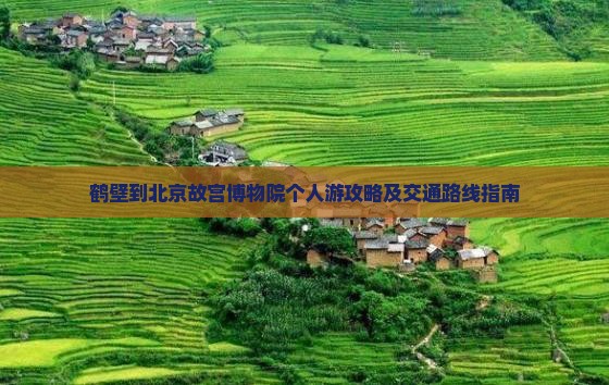 鹤壁到北京故宫博物院个人游攻略及交通路线指南