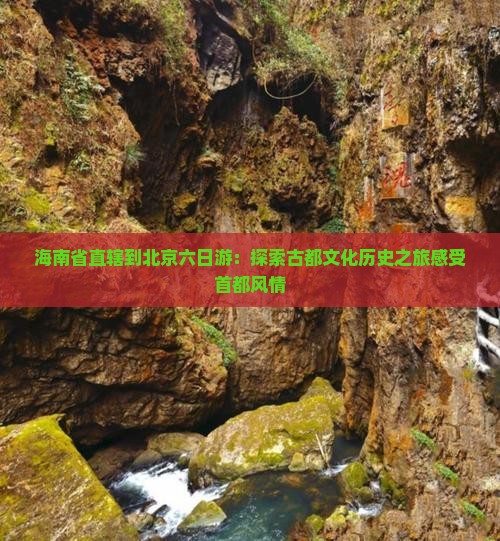 海南省直辖到北京六日游：探索古都文化历史之旅感受首都风情