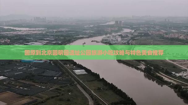 固原到北京圆明园遗址公园旅游小吃攻略与特色美食推荐