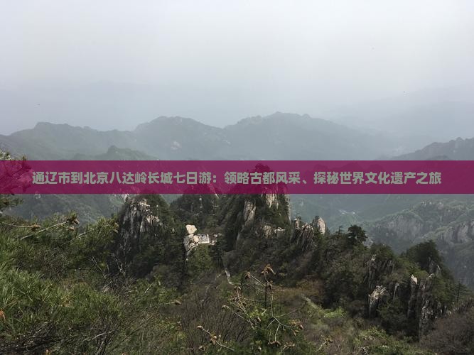 通辽市到北京八达岭长城七日游：领略古都风采、探秘世界文化遗产之旅