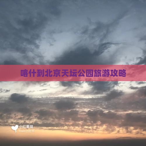 喀什到北京天坛公园旅游攻略