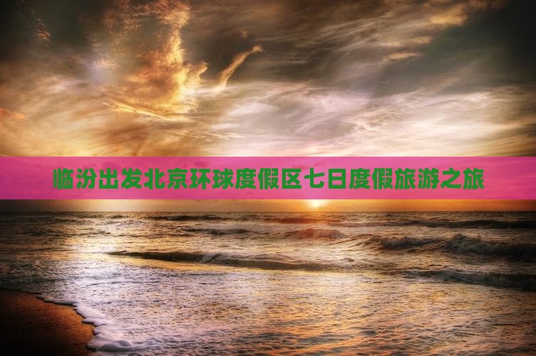 临汾出发北京环球度假区七日度假旅游之旅