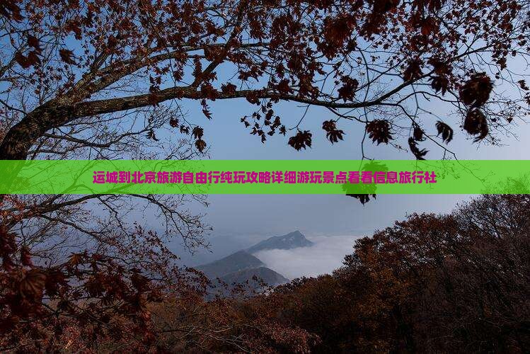 运城到北京旅游自由行纯玩攻略详细游玩景点看看信息旅行社