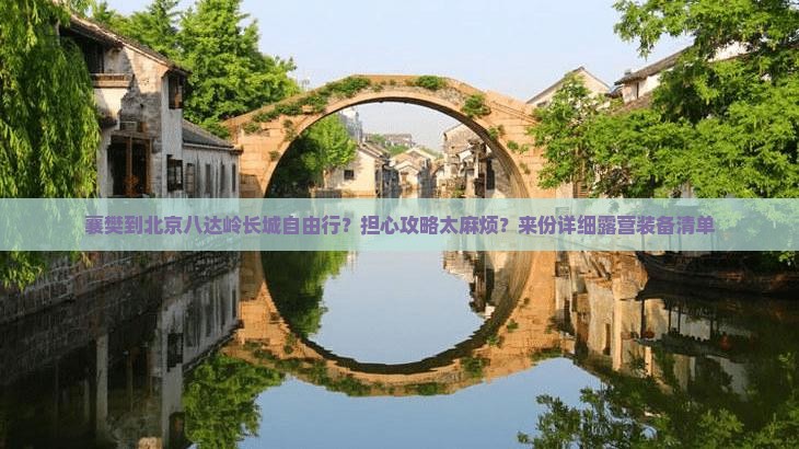 襄樊到北京八达岭长城自由行？担心攻略太麻烦？来份详细露营装备清单