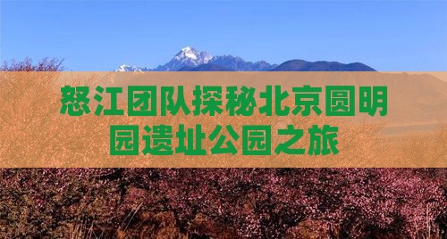 怒江团队探秘北京圆明园遗址公园之旅