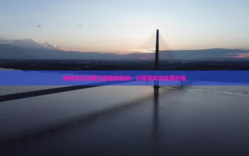赣州去北京恭王府团体旅游：行程安排与优惠价格