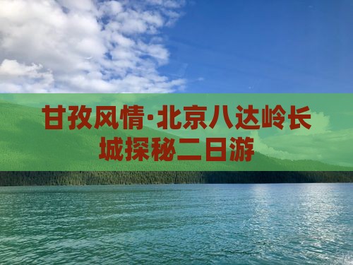 甘孜风情·北京八达岭长城探秘二日游