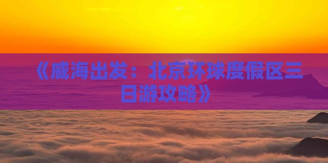 《威海出发：北京环球度假区三日游攻略》
