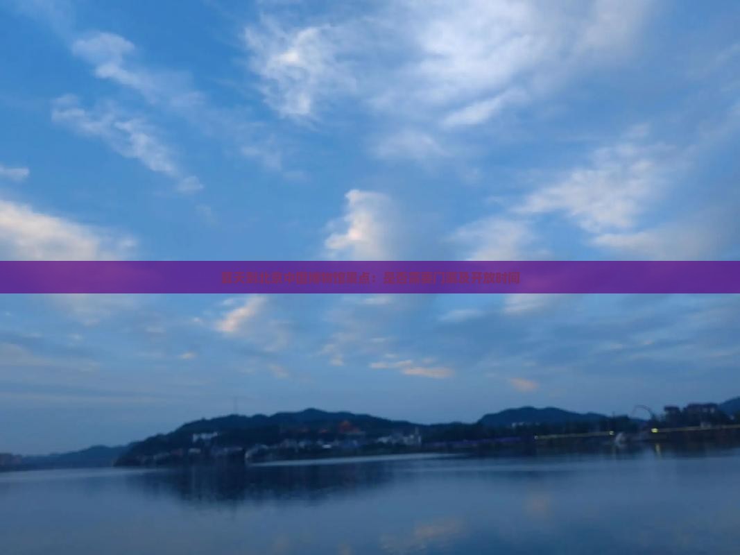夏天到北京中国博物馆景点：是否需要门票及开放时间