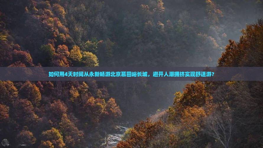 如何用4天时间从永新畅游北京慕田峪长城，避开人潮拥挤实现舒适游？