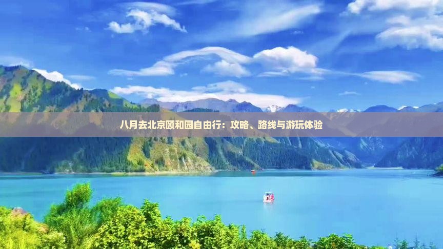 八月去北京颐和园自由行：攻略、路线与游玩体验