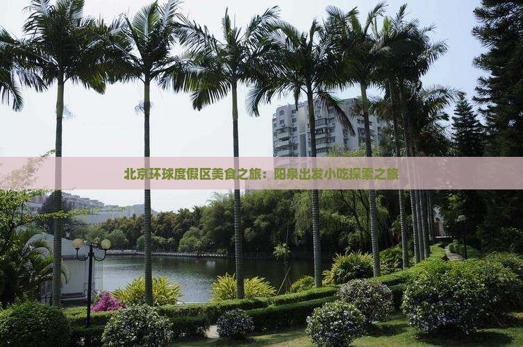 北京环球度假区美食之旅：阳泉出发小吃探索之旅