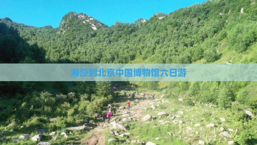 湘潭到北京中国博物馆六日游