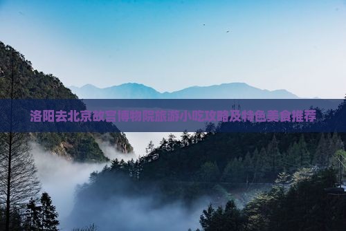 洛阳去北京故宫博物院旅游小吃攻略及特色美食推荐
