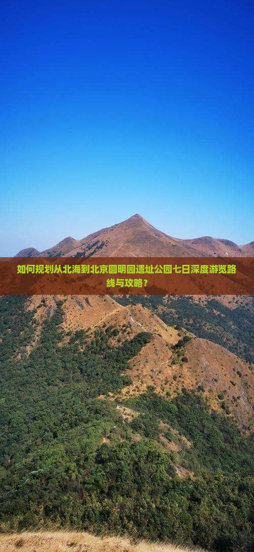 如何规划从北海到北京圆明园遗址公园七日深度游览路线与攻略？