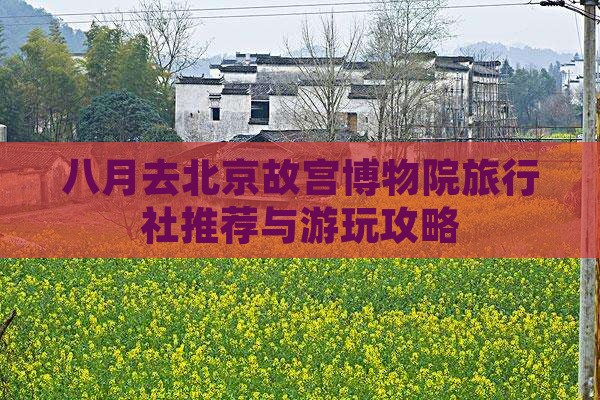 八月去北京故宫博物院旅行社推荐与游玩攻略
