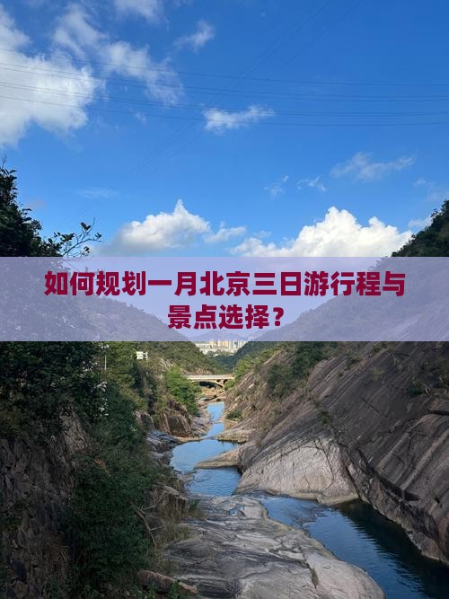 如何规划一月北京三日游行程与景点选择？
