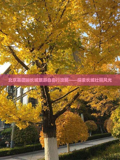 北京慕田峪长城旅游自由行攻略——探索长城壮丽风光