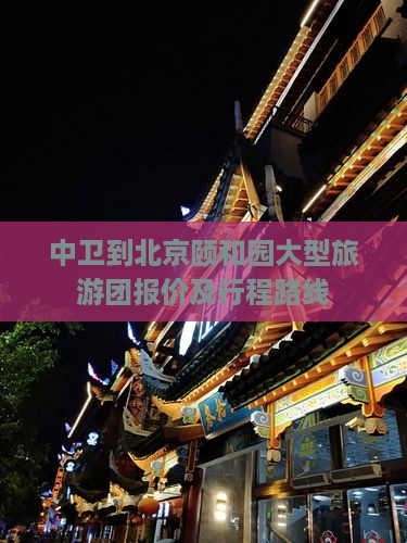 中卫到北京颐和园大型旅游团报价及行程路线