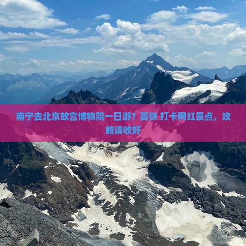 南宁去北京故宫博物院一日游？高铁+打卡网红景点，攻略请收好
