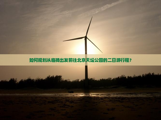 如何规划从临猗出发前往北京天坛公园的二日游行程？