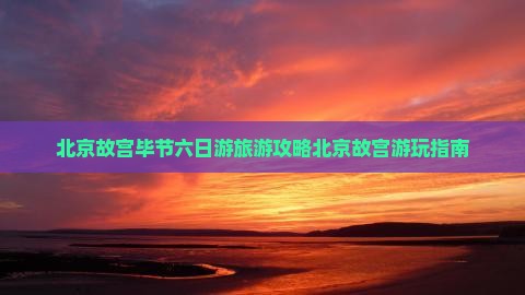 北京故宫毕节六日游旅游攻略北京故宫游玩指南