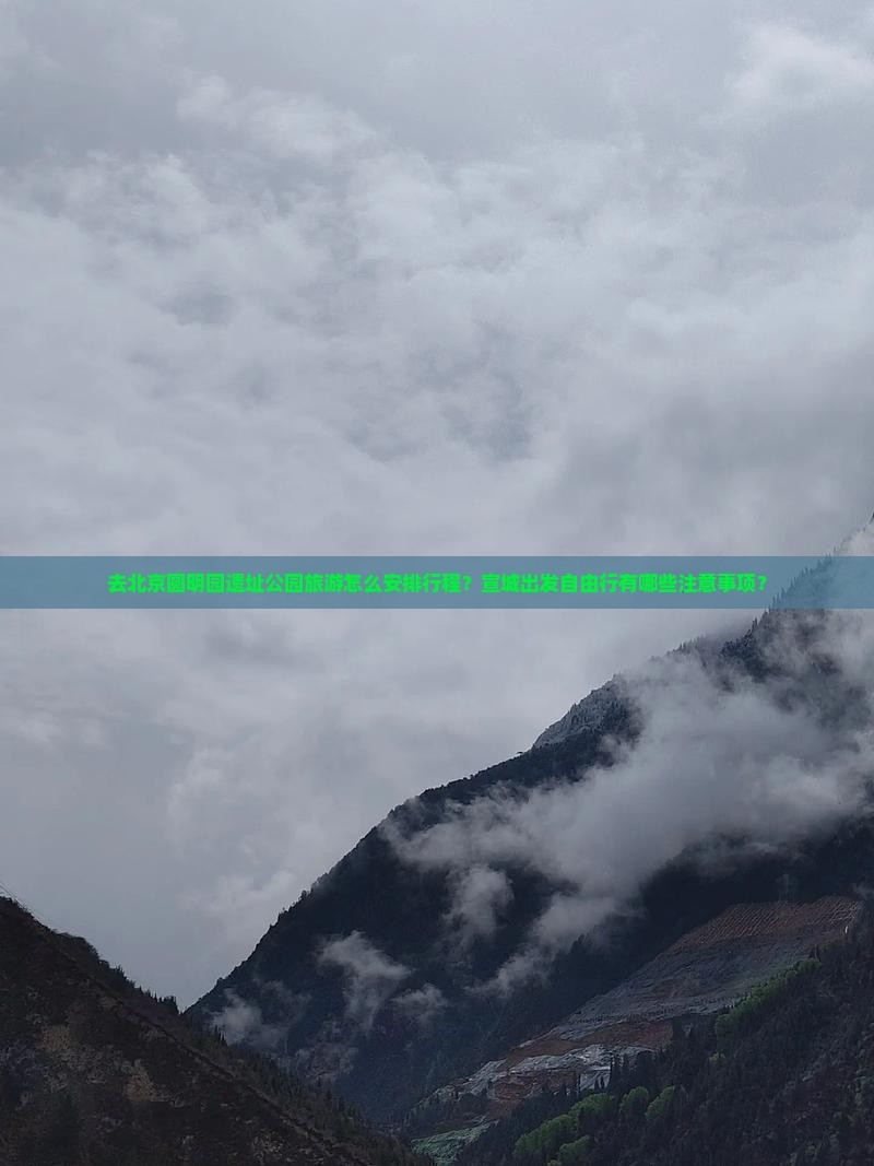 去北京圆明园遗址公园旅游怎么安排行程？宣城出发自由行有哪些注意事项？