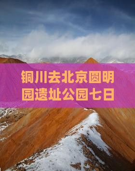 铜川去北京圆明园遗址公园七日游路线