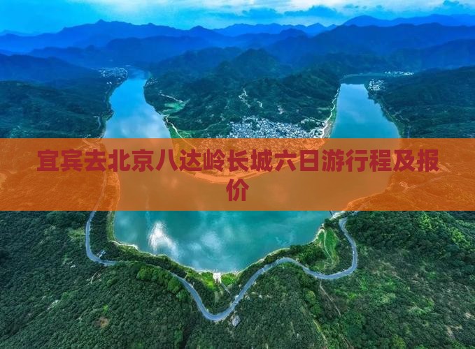 宜宾去北京八达岭长城六日游行程及报价 宜宾去北京八达岭长城六日游行程及报价