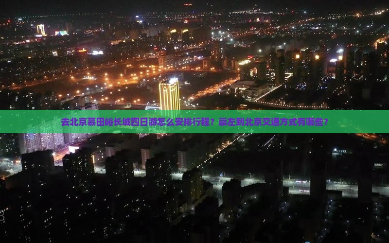 去北京慕田峪长城四日游怎么安排行程？崇左到北京交通方式有哪些？