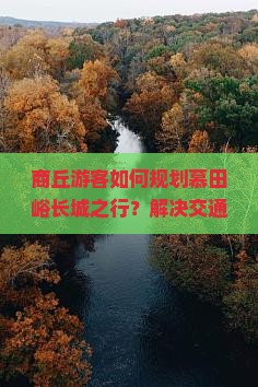 商丘游客如何规划慕田峪长城之行？解决交通痛点，解锁热门打卡新姿势！