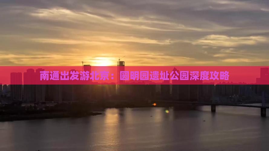 南通出发游北京：圆明园遗址公园深度攻略