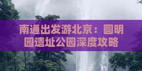 南通出发游北京：圆明园遗址公园深度攻略