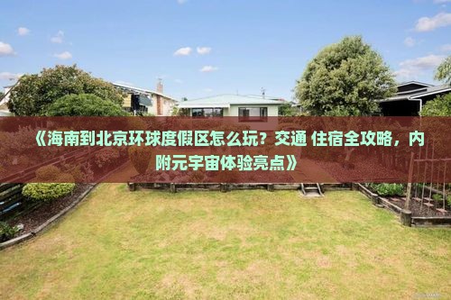 《海南到北京环球度假区怎么玩？交通+住宿全攻略，内附元宇宙体验亮点》