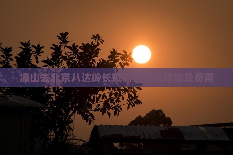 凉山去北京八达岭长城门票价格详情及费用