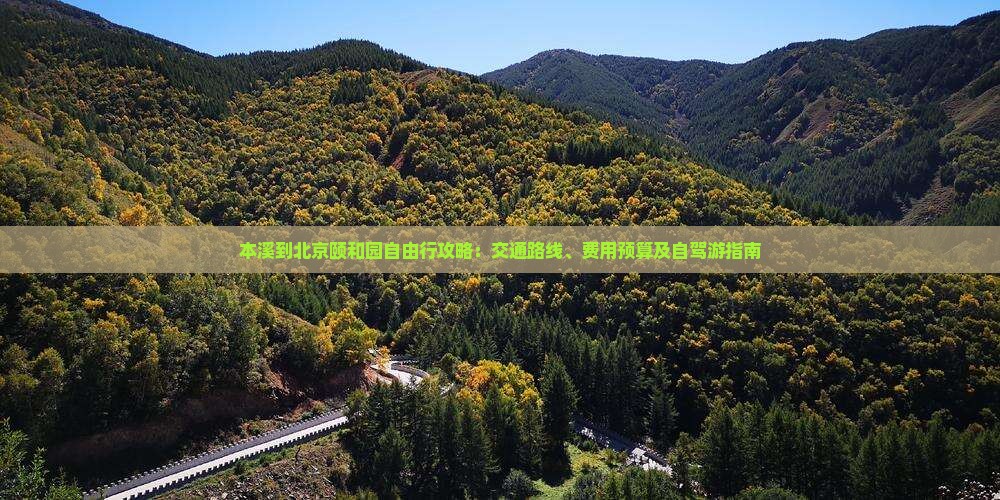 本溪到北京颐和园自由行攻略：交通路线、费用预算及自驾游指南