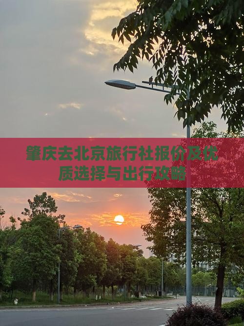 肇庆去北京旅行社报价及优质选择与出行攻略