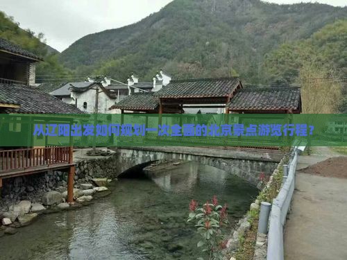 从辽阳出发如何规划一次全面的北京景点游览行程？