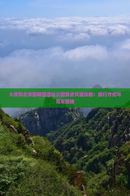 大庆到北京圆明园遗址公园景点交通攻略：旅行方式与驾车路线