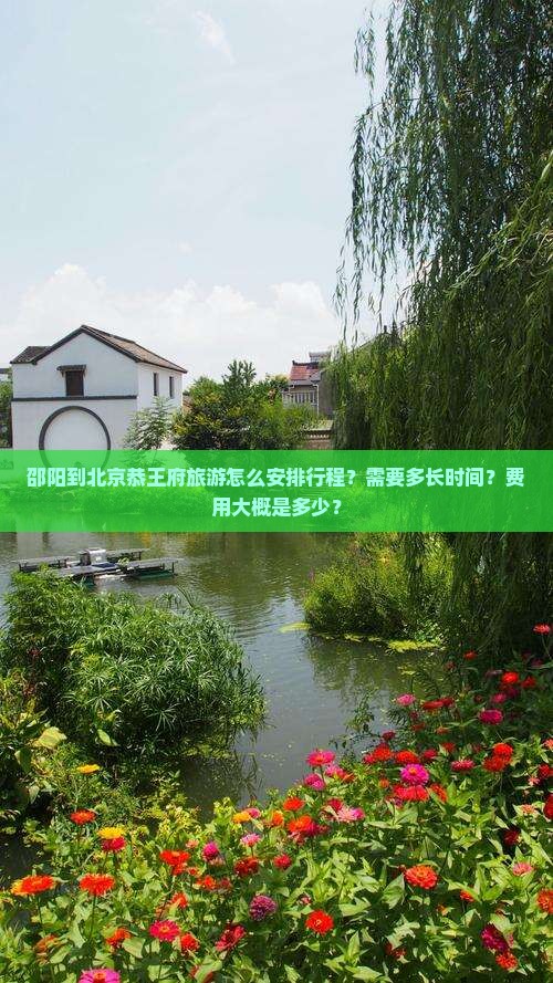 邵阳到北京恭王府旅游怎么安排行程？需要多长时间？费用大概是多少？