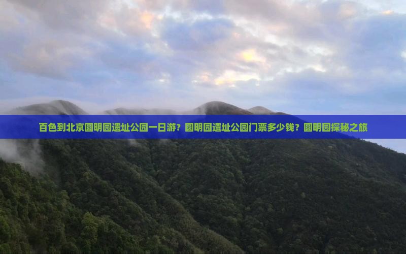 百色到北京圆明园遗址公园一日游？圆明园遗址公园门票多少钱？圆明园探秘之旅