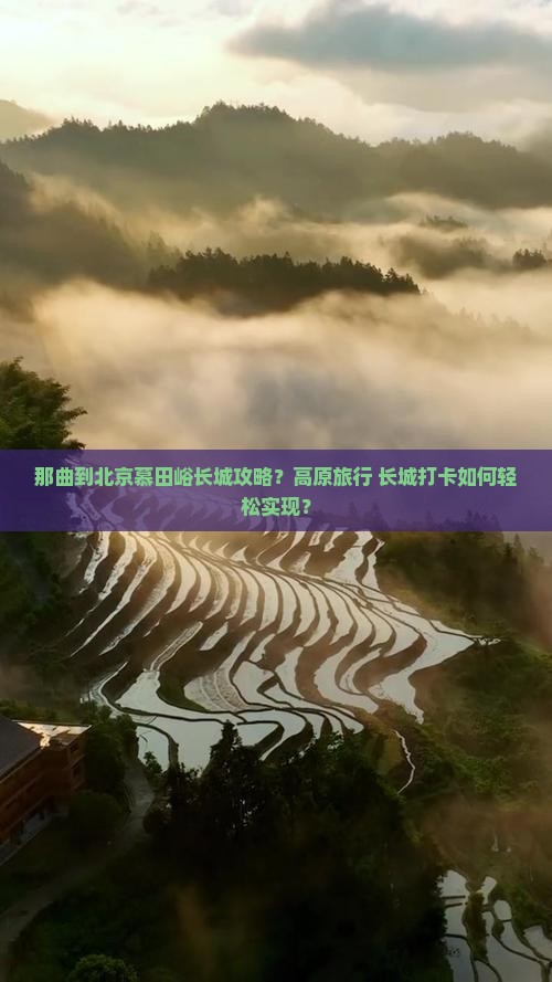 那曲到北京慕田峪长城攻略？高原旅行+长城打卡如何轻松实现？