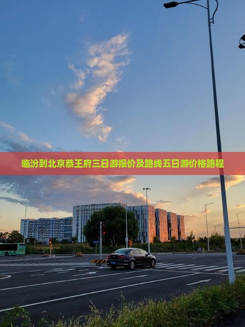 临汾到北京恭王府三日游报价及路线五日游价格路程