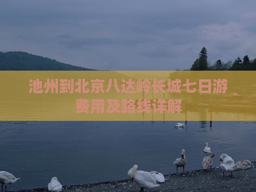 池州到北京八达岭长城七日游费用及路线详解