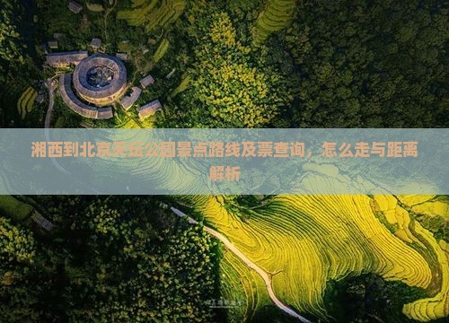 湘西到北京天坛公园景点路线及票查询，怎么走与距离解析