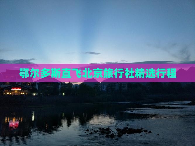 鄂尔多斯直飞北京旅行社精选行程
