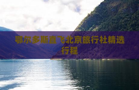 鄂尔多斯直飞北京旅行社精选行程