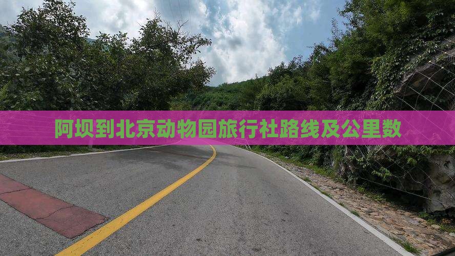 阿坝到北京动物园旅行社路线及公里数